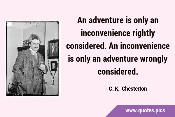 An adventure is only an inconvenience rightly considered. An inconvenience is only an adventure …