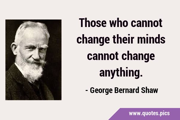 Those who cannot change their minds cannot change …