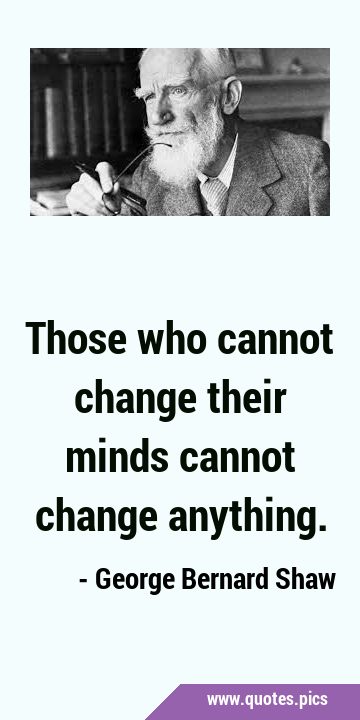 Those who cannot change their minds cannot change …