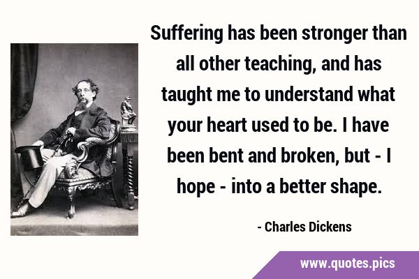 Suffering has been stronger than all other teaching, and has taught me to understand what your …