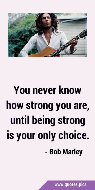 You never know how strong you are, until being strong is your only …