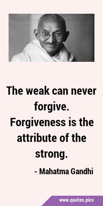 The weak can never forgive. Forgiveness is the attribute of the …