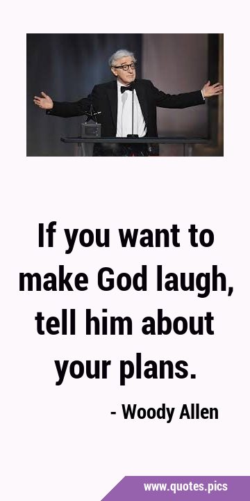 If you want to make God laugh, tell him about your …