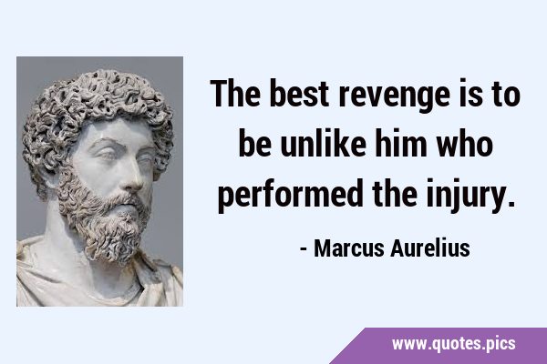 The best revenge is to be unlike him who performed the …