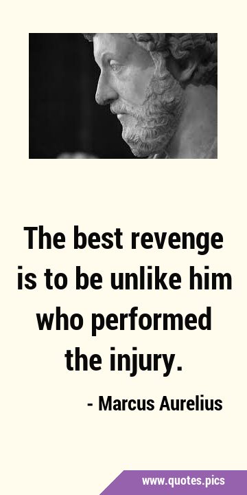 The best revenge is to be unlike him who performed the …