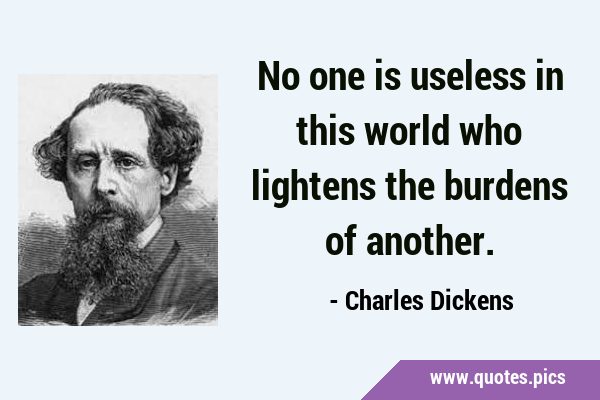 No one is useless in this world who lightens the burdens of …