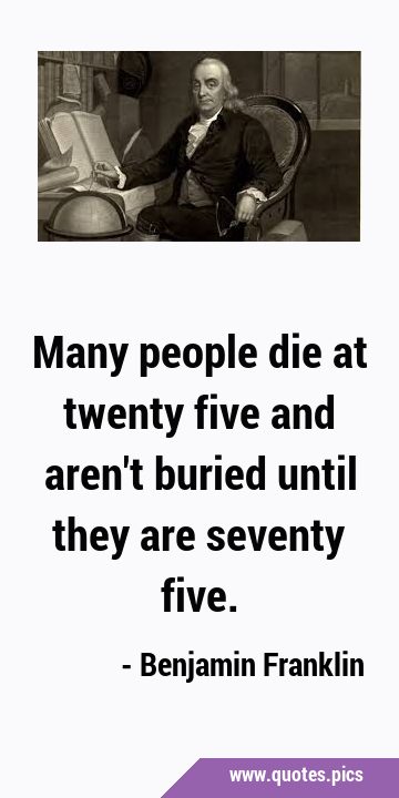 Many people die at twenty five and aren