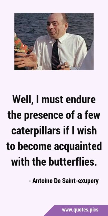 Well, I must endure the presence of a few caterpillars if I wish to become acquainted with the …