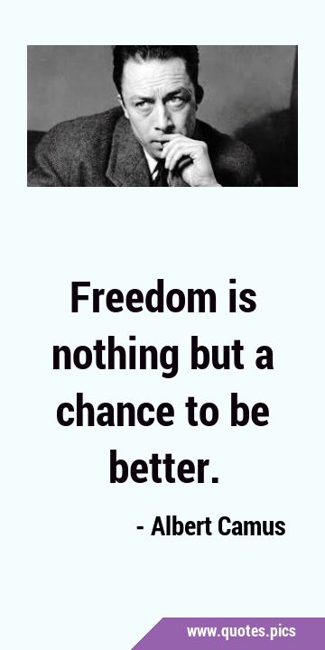 Freedom is nothing but a chance to be …