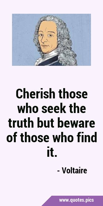 Cherish those who seek the truth but beware of those who find …