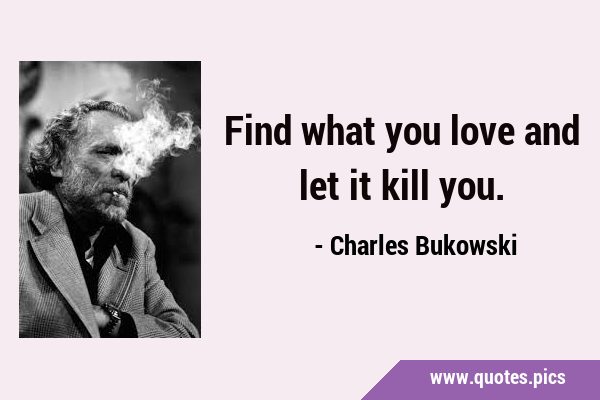 Find what you love and let it kill …