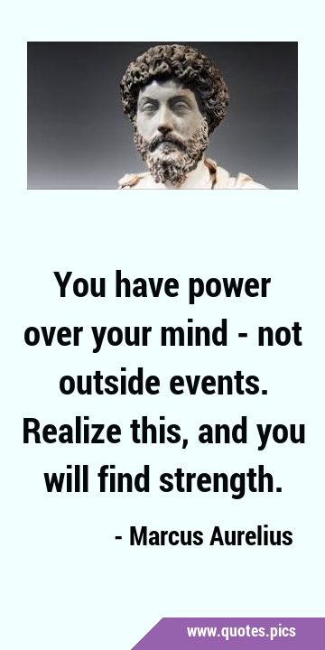 You have power over your mind - not outside events. Realize this, and you will find …