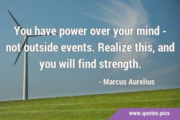 You have power over your mind - not outside events. Realize this, and you will find …
