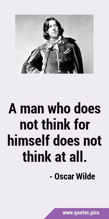 A man who does not think for himself does not think at …
