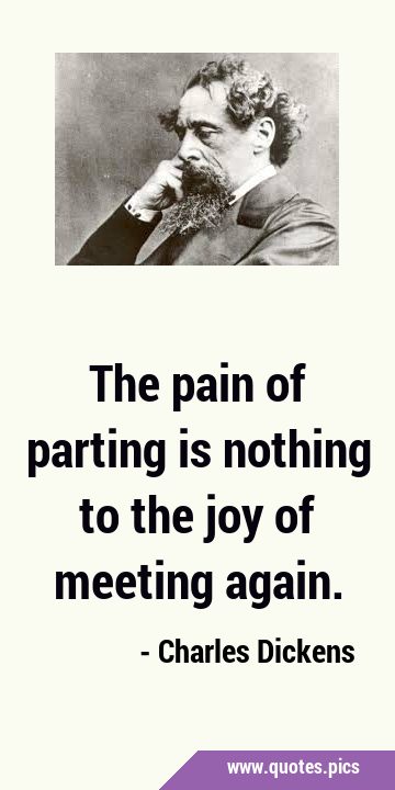 The pain of parting is nothing to the joy of meeting …