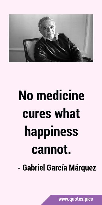 No medicine cures what happiness …