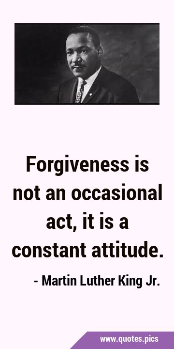 Forgiveness is not an occasional act, it is a constant …