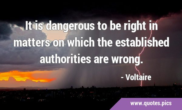 It is dangerous to be right in matters on which the established authorities are …