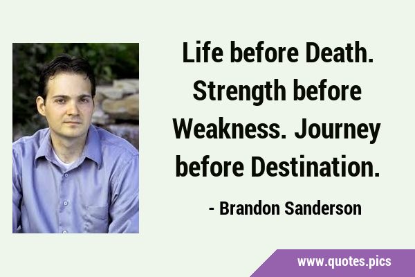 Life before Death. Strength before Weakness. Journey before …