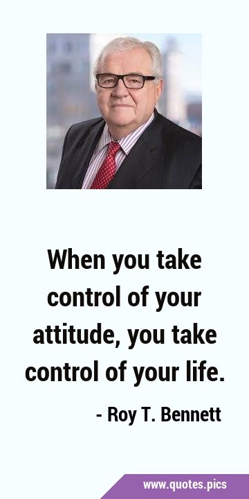 When you take control of your attitude, you take control of your …