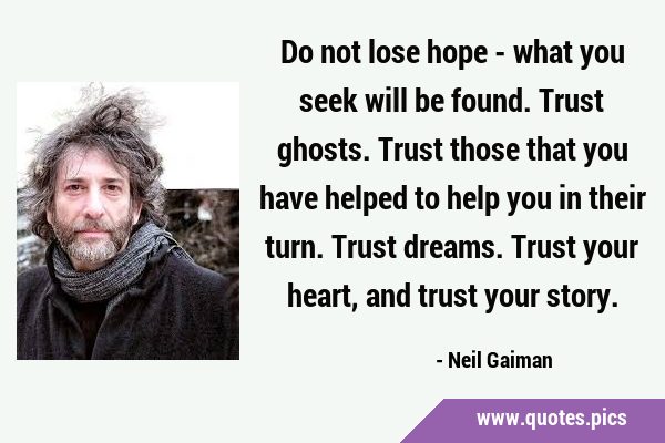 Do not lose hope - what you seek will be found. Trust ghosts. Trust those that you have helped to …