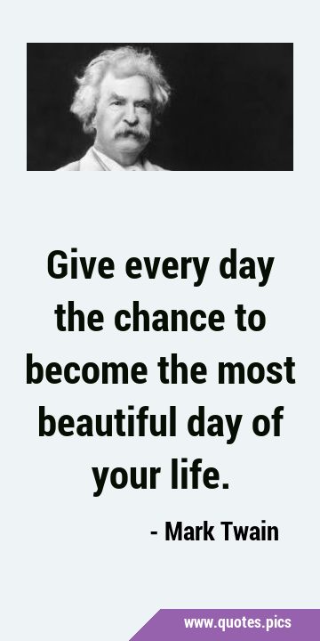 Give every day the chance to become the most beautiful day of your …