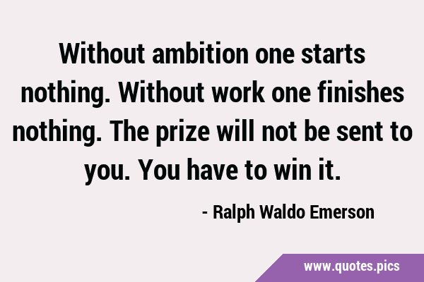 Without ambition one starts nothing. Without work one finishes nothing. The prize will not be sent …