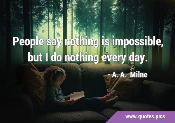 People say nothing is impossible, but I do nothing every …