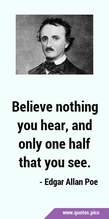 Believe nothing you hear, and only one half that you …