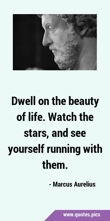 Dwell on the beauty of life. Watch the stars, and see yourself running with …