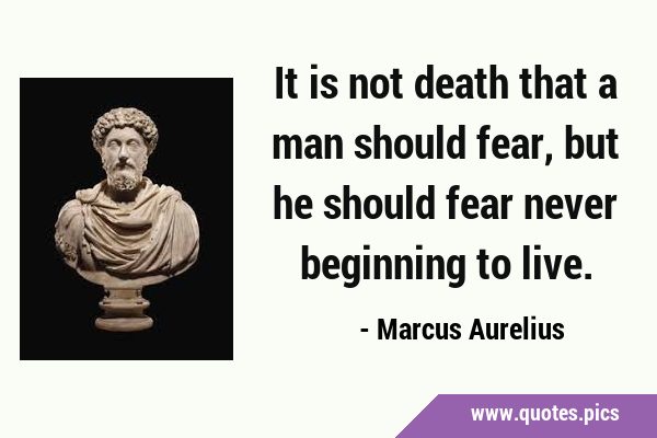 It is not death that a man should fear, but he should fear never beginning to …