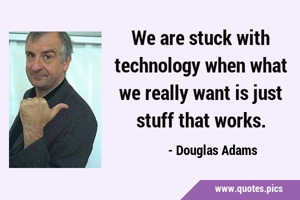 We are stuck with technology when what we really want is just stuff that …