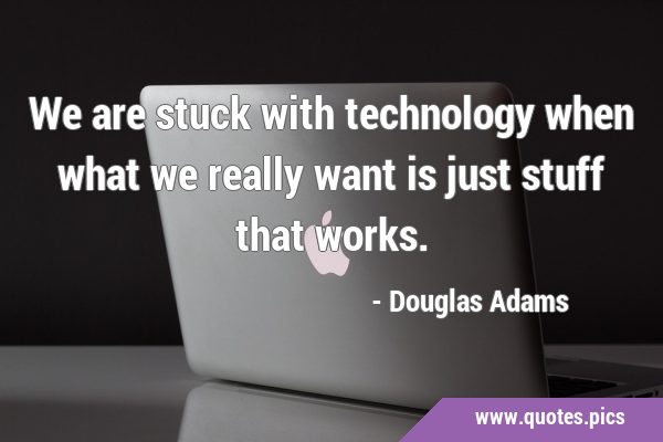We are stuck with technology when what we really want is just stuff that …