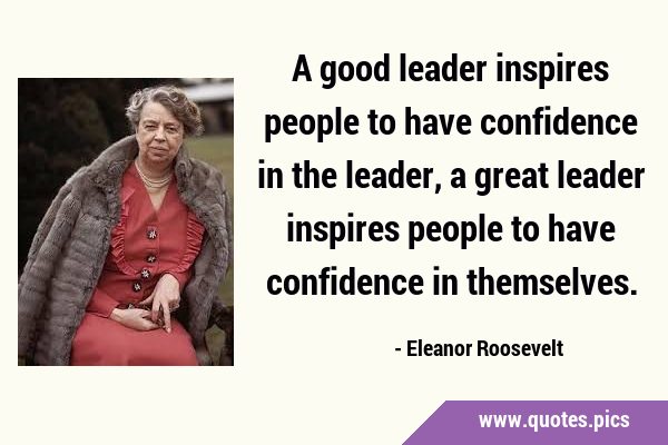 A good leader inspires people to have confidence in the leader, a great leader inspires people to …
