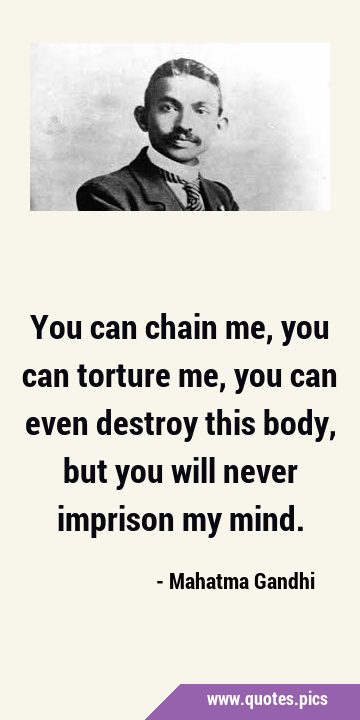 You can chain me, you can torture me, you can even destroy this body, but you will never imprison …