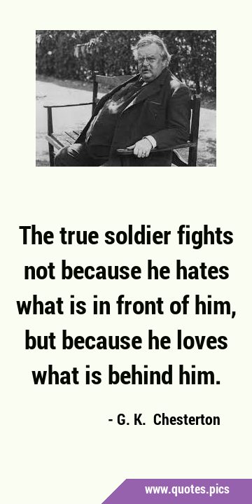 The true soldier fights not because he hates what is in front of him, but because he loves what is …