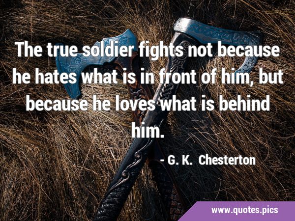 The true soldier fights not because he hates what is in front of him, but because he loves what is …