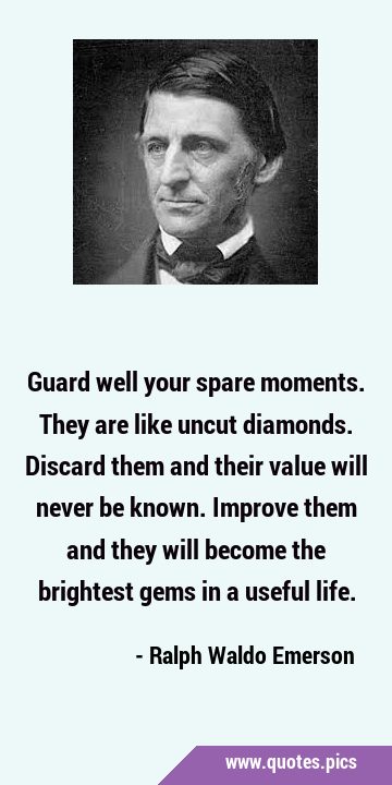 Guard well your spare moments. They are like uncut diamonds. Discard them and their value will …