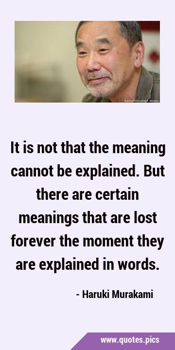 It is not that the meaning cannot be explained. But there are certain meanings that are lost …