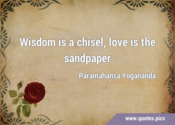 Wisdom is a chisel, love is the …