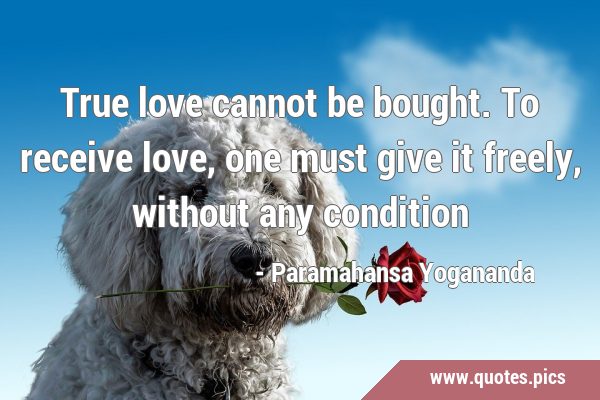 True love cannot be bought. To receive love, one must give it freely, without any …