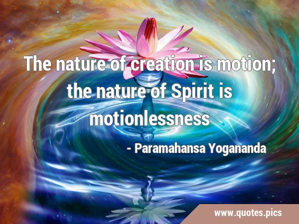 The nature of creation is motion; the nature of Spirit is …