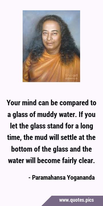 Your mind can be compared to a glass of muddy water. If you let the glass stand for a long time, …