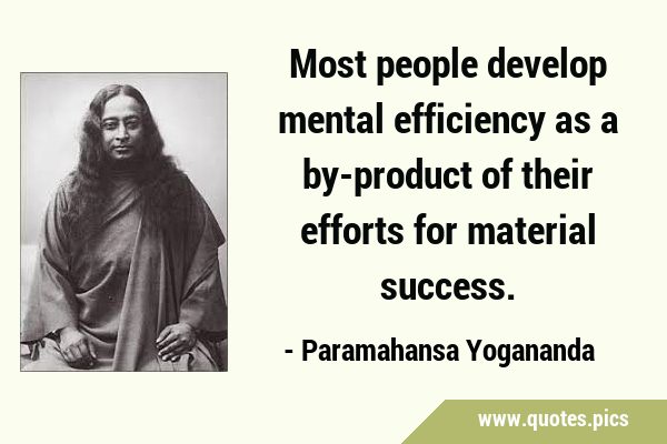 Most people develop mental efficiency as a by-product of their efforts for material …