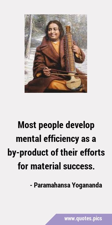 Most people develop mental efficiency as a by-product of their efforts for material …