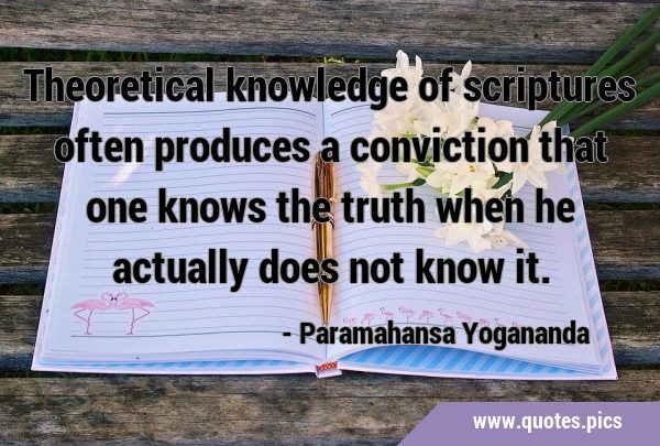 Theoretical knowledge of scriptures often produces a conviction that one knows the truth when he …
