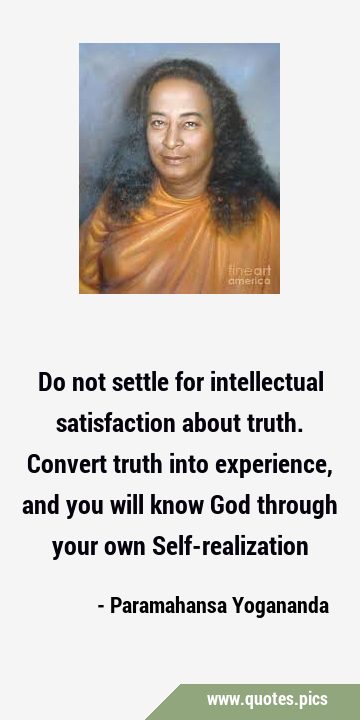 Do not settle for intellectual satisfaction about truth. Convert truth into experience, and you …