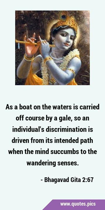 As a boat on the waters is carried off course by a gale, so an individual
