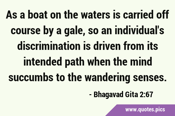 As a boat on the waters is carried off course by a gale, so an individual