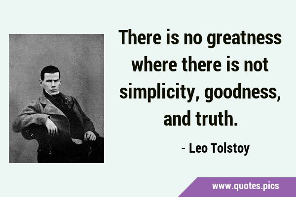There is no greatness where there is not simplicity, goodness, and …